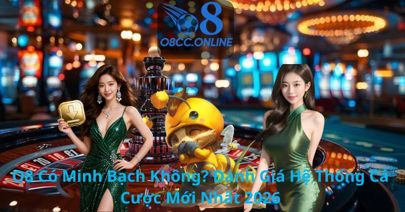 O8 Có Minh Bạch Không? Đánh Giá Hệ Thống Cá Cược Mới Nhất 2026
